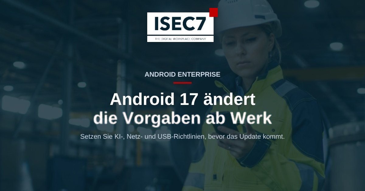 ISEC7 Blog: Android 17 im Unternehmen: Diese Richtlinien gehören vor den Rollout