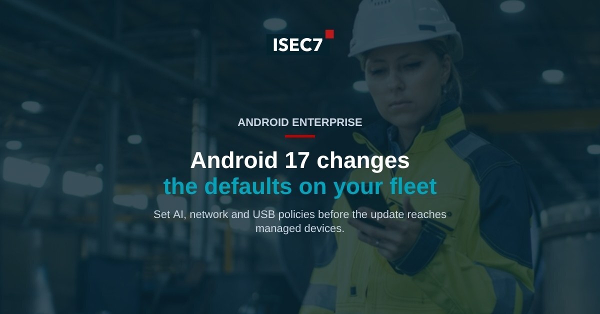 ISEC7 blog: Android 17 for Enterprise: The Policies to Review Before Rollout