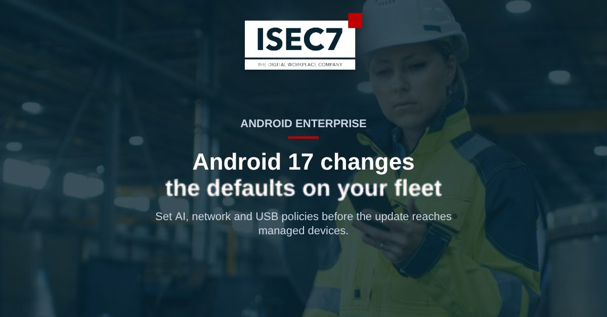 ISEC7 blog: Android 17 for Enterprise: The Policies to Review Before Rollout